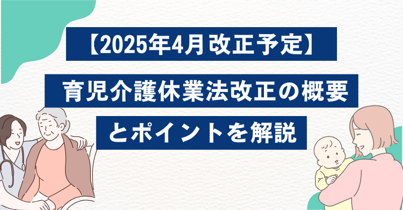 【2025年4月改正予定】 育児介護休業法改正の概要とポイントを解説