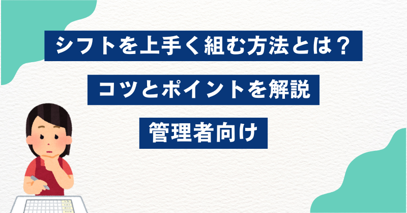 シフトを上手く組む方法とは？コツとポイントを解説｜管理者向け