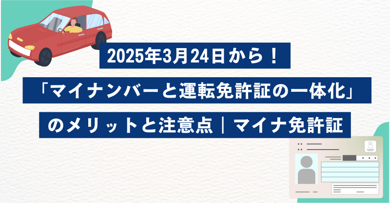 2025年3月24日から！「マイナンバーと運転免許証の一体化」のメリットと注意点｜マイナ免許証