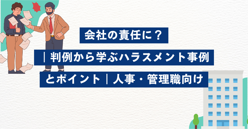 会社の責任に？｜判例から学ぶハラスメント事例とポイント｜人事・管理職向け